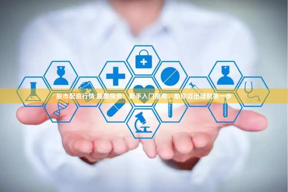 股市配资行情 股票投资：新手入门指南，助你迈出理财第一步